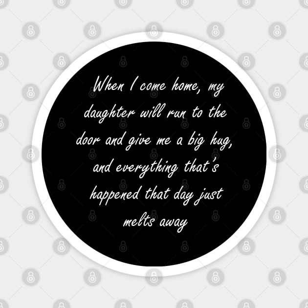 When I come home, my daughter will run to the door and give me a big hug, and everything that’s happened that day just melts away Magnet by Design by Nara